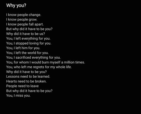 You were so special to me. So close to me. Why did you have to break my heart? Break my trust? Break me? People change, thats life. But I thought you were my life? How did you change? How could you leave me so broken? I might have been okay if it was someone else, but you? Why you? So deep cold now, might never burn. It's cold now. I miss you. Why Did They Leave, I Thought I Could Trust You, Why Did You Leave Me, Thats Life, Close To Me, You Broke Me, Heart Break, So Deep, You Are My Life