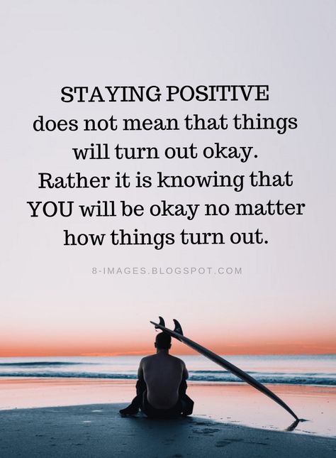 Staying positive Quotes staying positive does not mean that things will turn out okay. Rather it is knowing that YOU will be okay no matter how things turn out. Staying Positive Quotes, Stay Positive Quotes, Staying Positive, Find Beauty, A Quote, Great Quotes, Wisdom Quotes, Positive Thinking, Wise Words