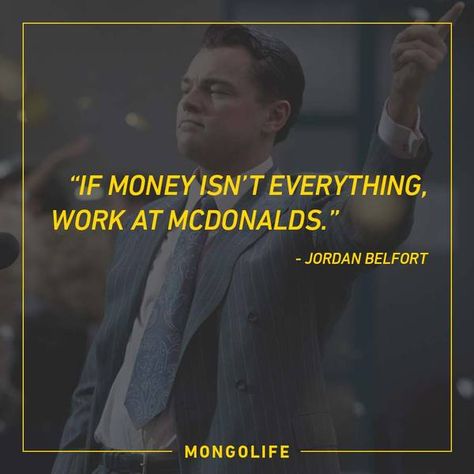 If money isn’t everything, work at McDonalds. - Jordan Belfort - The Wolf of Wall Street Wolf Of The Wall Street Quotes, Money Is Everything Quotes, Wolf Of Wall Street Quotes, Jordan Belfort Quotes, Money Is Everything, Money Is Not Everything, Working At Mcdonalds, Jordan Belfort, The Wolf Of Wall Street