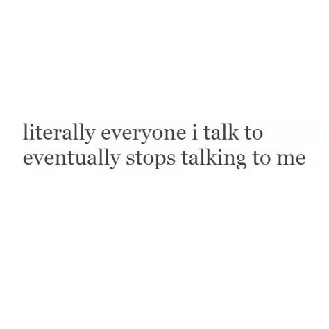 literally everyone i talk to eventually stops talking to me I Talk A Lot Quotes, Friend Stops Talking To You Quotes, I Talk To Much Quotes, Why Did You Stop Talking To Me Quotes, No One Talks To Me Quotes, If I Stop Talking To You Quotes, Stop Talking To Me Quotes, Nobody To Talk To Quotes, Talk Too Much Quotes