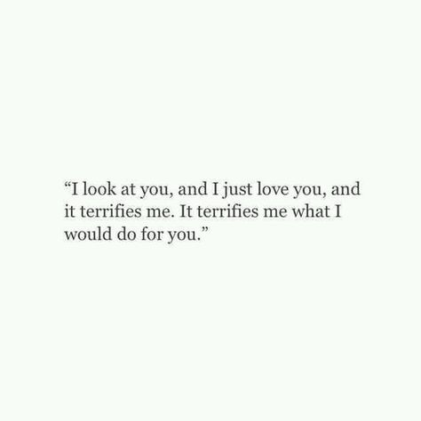 I look at you, and I just love you, and it terrifies me. It terrifies me what I would do for you. Soul Mate Love, Anything For You, I Just Love You, Soulmate Quotes, Poem Quotes, Crush Quotes, Look At You, A Quote, Poetry Quotes