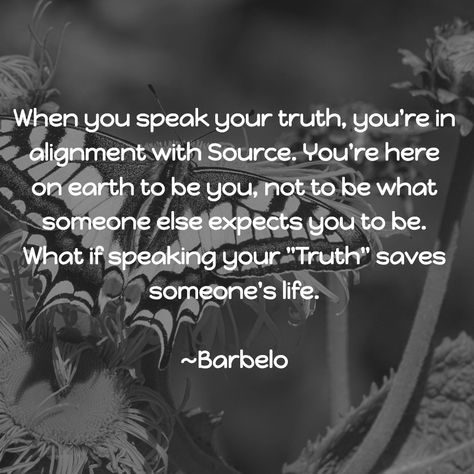 When you speak your truth, you're in alignment with Source. You're here on earth to be you, not to be what someone else expects you to be. What if speaking your "Truth" saves someone's life. #SpeakYourTruth ~Barbelo Speaking My Truth, Speaking Your Truth Quotes, Speak Your Truth, Speak Up Quotes, Positive Mantras, Don't Speak, Here On Earth, Speak The Truth, Truth Quotes