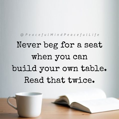 Never Beg For A Seat, Begging Quotes, Build Your Own Table, Never Beg, I Won't Beg, Attention Quotes, Peaceful Mind Peaceful Life, Motivational Podcasts, Peaceful Mind