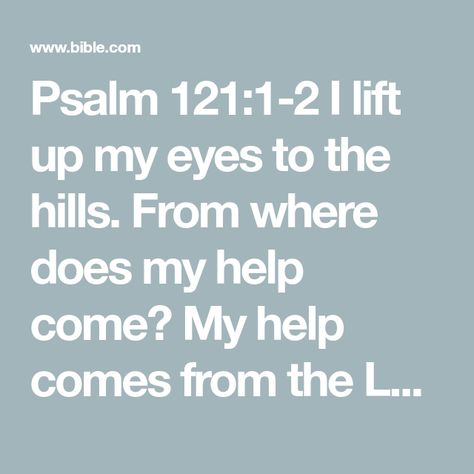 Psalm 121:1-2 I lift up my eyes to the hills. From where does my help come? My help comes from the LORD, who made heaven and earth. | English Standard Version 2016 (ESV) | Download The Bible App Now Psalms 121, Psalm 121 1 2, Psalm 121, Heaven And Earth, Overcoming Fear, The Hills, Heaven On Earth, Bible App, My Eyes