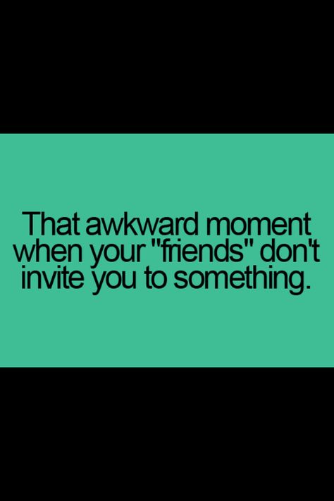 Not invited....been there Not Being Invited Quotes Friends, Not Getting Invited Quotes Friends, Acquaintances Not Friends, Not Invited Dont Go, When You Dont Get Invited Quotes, I Noticed When I Wasnt Invited, Not Invited Quotes, When Friends Dont Invite You, Not Being Invited Quotes