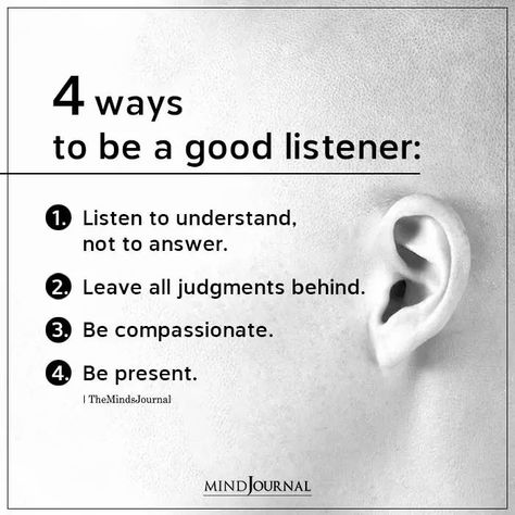 4 Ways To Be A Good Listener: Listen to understand, not to answer; Leave all judgments behind; Be compassionate; Be present. #goodlistener #listenpeople Be A Good Listener, Art Of Listening, Listening Quotes, Good Listening Skills, A Good Listener, The Art Of Listening, Team Motivation, Understanding Quotes, Active Listening