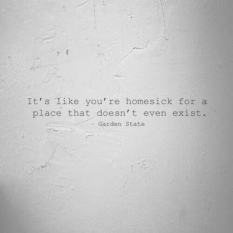 It's like you're homesick for a place that doesn't even exist. ~ Garden State Homesick For A Place That Doesnt Exist, Garden State, Quotable Quotes, A Quote, Big Picture, Movie Quotes, Travel Quotes, Great Quotes, Beautiful Words