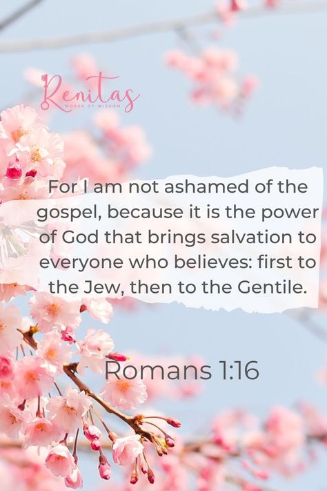 For I am not ashamed of the gospel, because it is the power of God that brings salvation to everyone who believes: first to the Jew, then to the Gentile. Salvation Verses Scriptures, Salvation Verses, Romans 1 16, Not Ashamed Of The Gospel, I Am Not Ashamed, Gospel Quotes, Power Of God, Powerful Scriptures, Roman 1