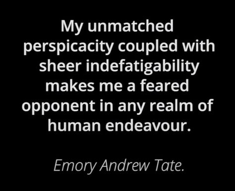 "My unmatched perspicacity coupled with sheer indefatigability makes me a feared opponent in any realm of human endeavour." — Emory Tate. Emory Tate Quote, My Unmatched Perspicacity Wallpaper, Tate Quotes Wallpaper, My Unmatched Perspicacity, Emory Tate, Aesthetic Vocabulary, Quotes Sigma, Tate Quotes, Sigma Quotes