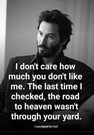 I don't care how much you don't like me. The last time checked, the road " to heaven wasn't through your yard. Lave Myself Do You? – popular America’s best pics and videos on the site https://americasbestpics.com Hello Funny, Army Shoes, Keanu Reeves Quotes, Self Respect Quotes, Respect Quotes, Avan Jogia, Warrior Quotes, Badass Quotes, Victor Hugo