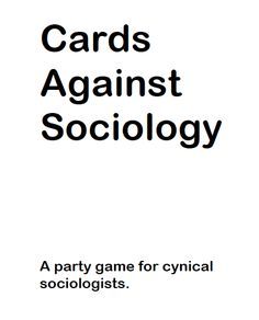 Cards Against Sociology. Sociology may be the "Debbie Downer" of the social sciences, but sociologists aren't really so cynical ...  it’s a relief to take a moment for sociological silliness, imagination, and even subversion in a world already full of social problems. It is a generally outrageous game that can be adapted to specific classes and campuses.