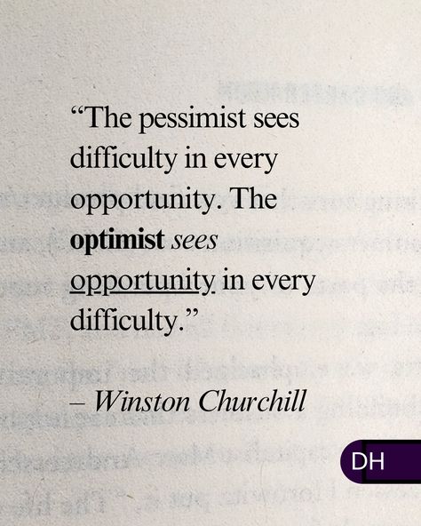 “The pessimist sees difficulty in every opportunity. 
The optimist sees opportunity in every difficulty.”
– Winston Churchill 

===

Optimists see the possibilities.

Pessimists see the limitations.

===

It all comes down to mindset. 

What is your mindset? Cautiously Optimistic Quotes, Psychiatrist Quotes, Pessimistic Quotes, Persuasion Quote, Optimistic Quotes, Optimist Quotes, Optimism Quotes, Inspirational Quotes For Students, Writing Prompts For Writers