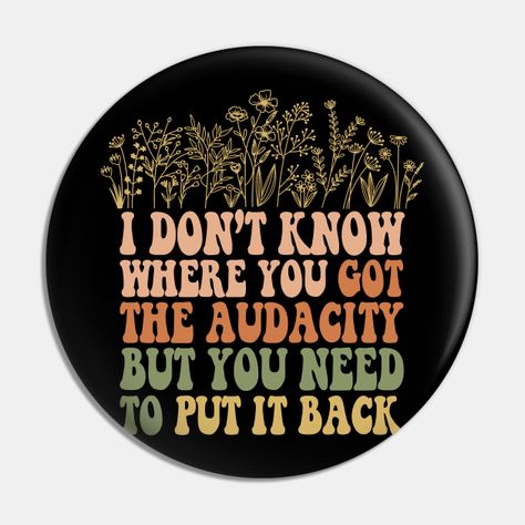 Don’t Know Where You Got The Audacity But You Need to Put It Back Shirt, Funny Quote, Funny Floral, Snarky Sarcastic -- Choose from our vast selection of pins to match with your desired size to make the perfect custom pin. Pick your favorite: Movies, TV Shows, Art, and so much more! Available in small and large. Perfect to wear or to decorate your bag or backpack with. Funny Pins And Patches, Funny Products, Button Ideas, Funny Buttons, The Audacity, Funny Rude, Character Aesthetics, Funny Hats, Back Shirt