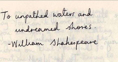 To unpathed waters and undreamed shores. - William Shakespeare Shakespeare Quotes Tattoos, Shakespeare Tattoo, William Shakespeare Quotes, Shakespeare Quotes, Ocean Quotes, Quote Board, Unique Words, William Shakespeare, I Tattoo