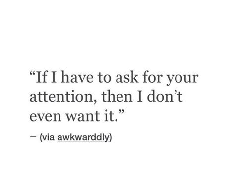 Boyfriend Not Giving Attention, If I Have To Ask For Your Attention, I Just Want Attention, Needy Attention Quotes, Wanting Attention Quotes, Don’t Beg For Attention, Dont Beg For Attention Quotes, Don't Beg For Someone's Attention, I Will Not Beg For Your Attention