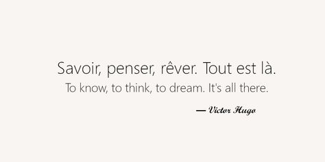 My 8 favorite french quotes. Savoir, penser, rêver. Tout est là. To know, to think, to dream. It's all there. Deep French Quotes, French Pretty Words, French Quotes About Love Feelings, Motivational Quotes In French, French Quotes Aesthetic With Translation, Inspiring French Quotes, French Lyrics Quotes, Victor Hugo Quotes French, Language Learning Quotes Inspiration