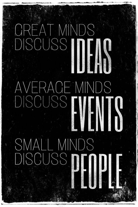 Great minds discuss ideas. Average minds discuss events.  Small minds discuss people. We need great minds now more than ever. Poster design: Dawn Beeson Small Minded People Quotes Big Mouths, Strong Minds Discuss Ideas, Clever Thoughts, Small Minded People, Small Minds Discuss People, Great Minds Discuss Ideas, Godly Inspiration, Great Minds Think Alike, Small Minds