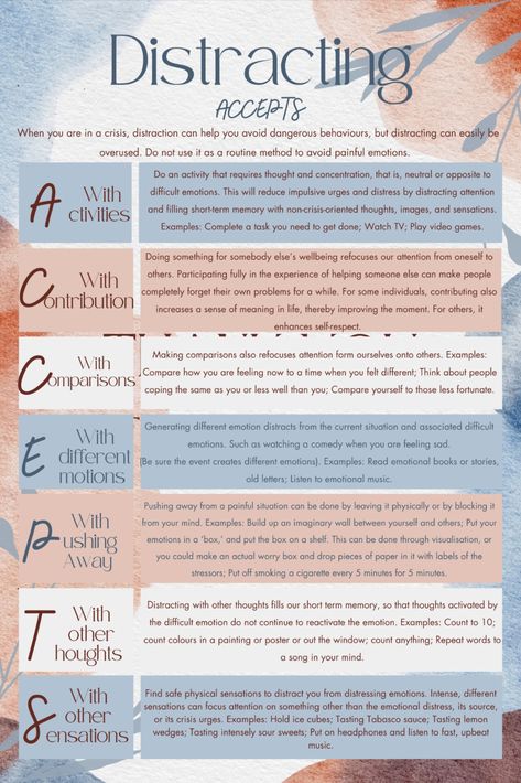 ACCEPTS: Distracting | DBT Distress Tolerance | Crisis Survival Skill | Dialectical Behaviour Therapy

Distracting methods work by reducing your contact with whatever set off the distress or its most painful aspects. A secondary value is that they also may work to change parts of an emotional response.
When you are in a crisis, distraction can help you avoid dangerous behaviours, but distracting can easily be overused. Do not use it as a routine method to avoid painful emotions. Emotional Tolerance, Dialectical Thinking, Dbt Skills Stop, Stop Technique Dbt, Please Dbt Skill, Clinical Counseling, Radical Acceptance Dbt, Dbt Skills Distress Tolerance, Behaviour Therapy