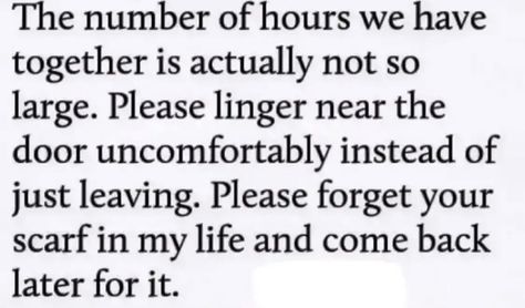 The number of hours we have together is actually not so large. Please linger near the door uncomfortably instead of just leaving. Please forget your scarf in my life and come back later for it. Mikko Harvey, Poetry Words, Poems Quotes, Poem Quotes, Lorde, A Poem, Quotes Poetry, Poetry Quotes, Pretty Words