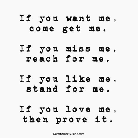 If you want me, come get me.  If you miss me, reach for me.  If you like me, stand for me.  If you love me, then prove it. Prove It Quotes, Stubborn Quotes, Miss Me Quotes, Come Get Me, The Art Of Love, Art Of Love, You Want Me, Crush Quotes, Tasty Food Videos