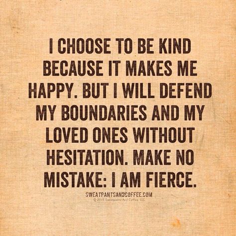 I choose to be kind because it makes me happy.  But I will defend my boundaries and my loved ones without hesitation.  Make no mistake: I am fierce. Citation Force, Quotes Funny Life, Quotes About Strength And Love, Now Quotes, Motivation Positive, Life Quotes Love, Strong Women Quotes, Super Quotes, Funny Quotes About Life