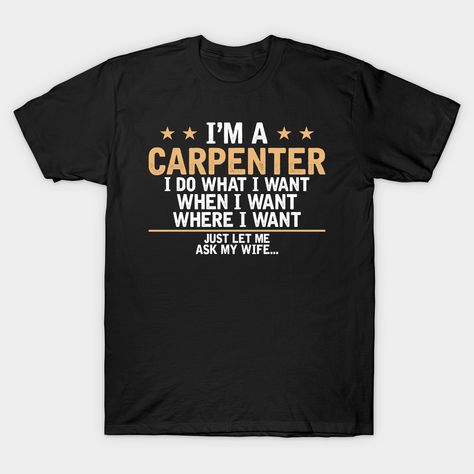 Grab this Carpenters t shirt for Men,women. Great gift idea for Carpenter . This Carpenters shirt is a slightly distressed style for a vintage, worn look. Do you think you are the best Carpenter ever? This Carpenters t shirt is for you, wear this I'm a Carpenter i do what i want when i want where i want just tell me ask my wife tee shirt while driving around, carrying, or shipping things. -- Choose from our vast selection of Crewneck and V-Neck T-Shirts to match with your favorite design to make Retirement Gifts Funny, Artist Funny, Carpenters Shirts, Drummer T Shirts, Friends Design, I Do What I Want, Artist Humor, Engineering Gifts, Funny Pun