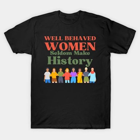 Well Behaved Women Seldom Make History Feminism Womens - Strong Women - T-Shirt | TeePublic Well Behaved Women, Strong Women, T Shirts For Women, History, T Shirt, Gifts