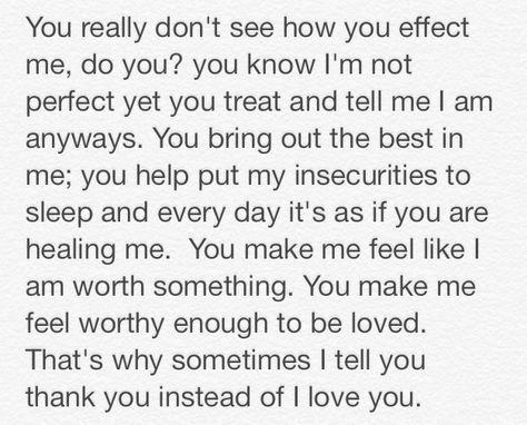 I had said this to my boyfriend telling him how he made me feel. How he is helping me. If you aren't good with words, then feel free to use this to tell your special someone what they mean to you. Things Go Say To Your Boyfriend, Special Things To Say To Your Boyfriend, He Is Perfect Quote, Things To Say To Make Him Feel Special, Things To Tell Your Boyfriend How Much You Love Him, Telling Him How I Feel Text, Paragraphs To Tell Him How You Feel, Heartfelt Things To Say To Your Boyfriend, Telling Your Boyfriend You Love Him