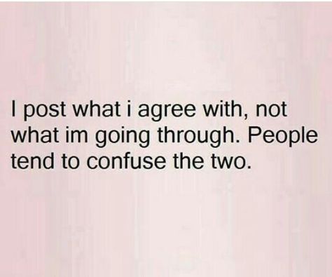 Just because I post it doesn`t mean I`m going through it and it doesn`t mean that it`s directed at anyone. Maybe it`s just that I like what I read or what I see and so I share it.