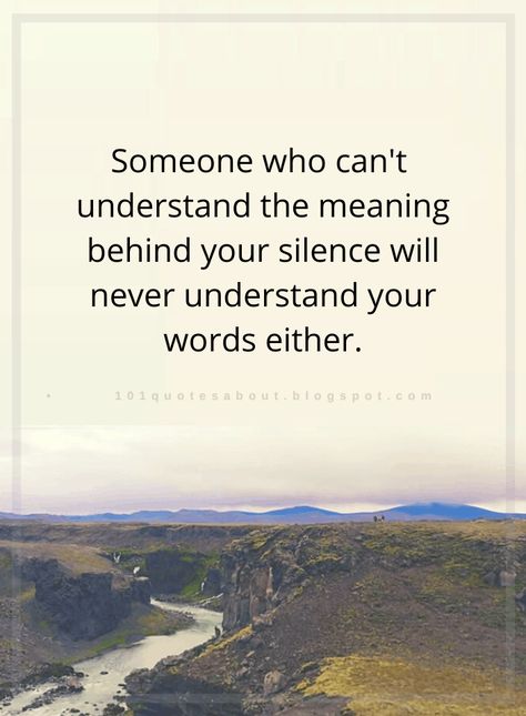 Quotes Someone who can't  understand the meaning behind your silence will never understand your words either. Need Someone Who Can Understand, Having Faith Quotes, Why Quotes, Being There For Someone Quotes, Your Silence, Want Quotes, Abstract Nouns, Place Quotes, Understanding Quotes