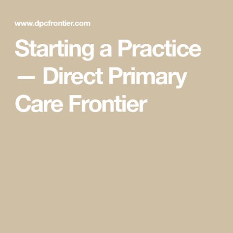 Starting a Practice — Direct Primary Care Frontier Direct Primary Care, Private Practice, Primary Care, Starting A Business, A Business