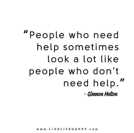 People who need help sometimes look a lot like people who don’t need help. - Glennon Doyle Melton... So true! Glennon Doyle, Live Life Happy, Health Quotes, Wonderful Words, Migraine, A Quote, Great Quotes, Beautiful Words, Live Life