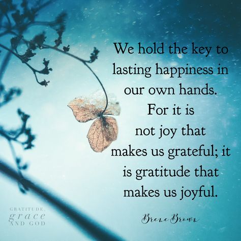 We hold the key to lasting happiness in our own hands. For it is not joy that makes us grateful; it is gratitude that makes us joyful. Grateful Quotes, Brene Brown Quotes, Brown Quotes, Joy Quotes, Brene Brown, Thankful And Blessed, Attitude Of Gratitude, The Perfect Day, Gratitude Quotes