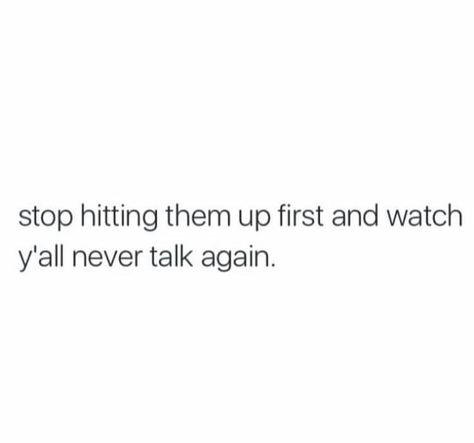 Stop hitting them up first and watch y'all never talk again... I Stopped Texting People First, Stop Texting First Quotes, Stop Texting First, August Quotes, Good Insta Captions, 40th Quote, Savage Quotes, Morning Wishes Quotes, Fake People