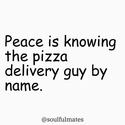 Funny quote about finding peace in knowing your pizza delivery guy by name, perfect for pizza lovers and those who enjoy relatable humor. Finding Peace Quotes, Funny Food Quotes, Relatable Jokes, Quotes Everyday, Food Quotes Funny, Relatable Humor, Delivery Guy, Pizza Delivery Guy, Pizza Delivery