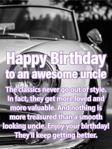 Classic Never Go Out! Happy Birthday Card for Uncle: No doubt about it, your uncle has style. From the boots on his feet to the way he twirls his car keys, he's a man in a class of his own. Which is of course why he's your favorite uncle. Wish your uncle a birthday just as classy as he is this year and let him know just how much you care for him. He's a man you know you'll treasure for forever. Make sure he feels your love on his birthday. Happy Birthday Wishes For Uncle Funny, Glance Quotes, Happy Birthday Uncle Funny, Happy Birthday Uncle From Niece, Best Uncle Quotes, Happy Birthday Uncle Quotes, Uncle Birthday Quotes, Uncle Poems, 24th Birthday Quotes