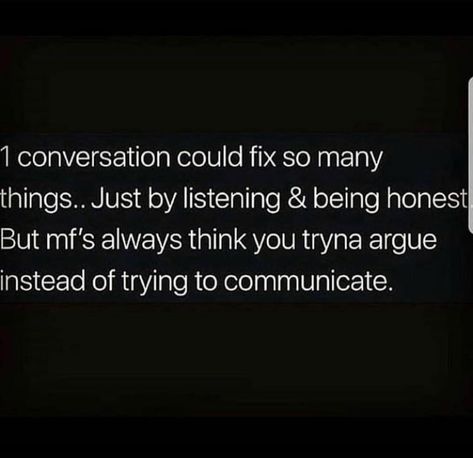 One conversation could fix so many things. Just by listening and being honest but mf's always think you tryna argue instead of trying to communicate. Trying To Fix Things Quotes, Superficial Conversation Quotes, Honest Conversation Quotes, Every Conversation Is An Argument, Sneaky Conversations Quotes, Immaturity Quotes, Arguing Quotes, Conversation Quotes, Communication Quotes