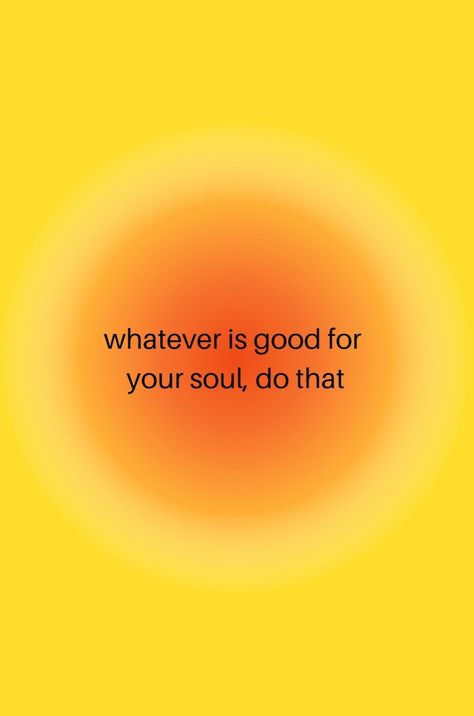 Yellow orange circle Do What Feels Right For Your Soul, When You Do Things From Your Soul, Whatever Is Good For Your Soul Do That, Whatever Makes Your Soul Happy Do That, Good For Your Soul Quotes, Soul Family Aesthetic, How To Feed Your Soul, Neo Soul Quotes, Soul Searching Aesthetic