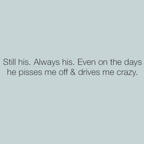 Still his. Always his. Even on the days he pissed me off & drives me crazy. He Drives Me Crazy Quotes, You Drive Me Crazy Quotes, Drive Me Crazy Quotes, Crazy About You Quotes, Together Forever Quotes, Jm Storm, Lost Myself Quotes, Prison Wife, Dear Husband