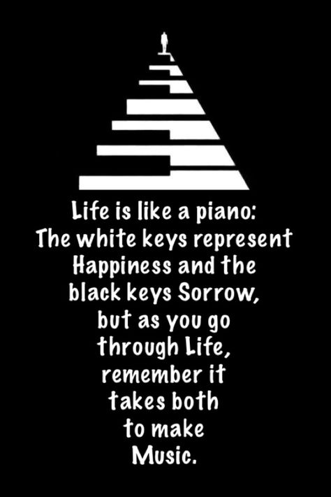 "Music is like a piano: the white keys represent Happiness & the black keys Sorrow, but as you go through Life, remember it takes both to make Music." Life Is Like A Piano Quote, Quotes About Music Inspirational, Music Motivation Quotes, Music Teacher Quotes, Happy Tuesday Blessings, Music Therapy Quotes, Quotes Mean, Piano Quotes, Tuesday Blessings