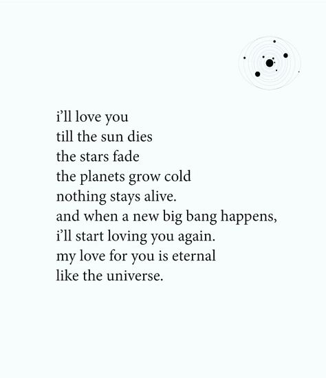 I'll love you till the sun dies, the stars fade, the planets grow cold, nothing stay alive and when a new big bang happens, I'll start loving you again. My love for you is eternal like the universe. Love Across Time And Space, I Love You Stars Quotes, Love Speech For Boyfriend, I'll Stay With You Quotes, Eternity Love Quotes, Eternal Love Quotes For Him, My Love For You Is Endless, My Love For You Quotes For Him, Eternity Quotes