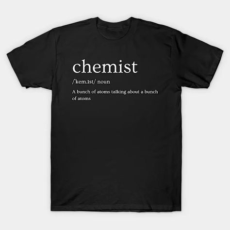 Definition of Chemist: a bunch of atoms talking about a bunch of atoms, funny chemistry - Funny Chemistry - T-Shirt | TeePublic Chemistry Funny, Chemistry T Shirts, Funny Chemistry, Chemistry Humor, Atom, Chemistry, Funny, T Shirt