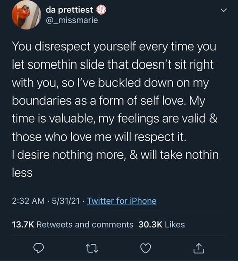 This is a screenshot of a tweet by _missmarie that reads “You disrespect yourself every time you let somethin slide that doesn’t sit right with you, so I’ve buckled down on my boundaries as a form of self-love My time is valuable, my feelings are valid & those who love ne will respect it. I desire nothibg more, a& will take nothing less” 

I’m absolutely living for the fact that these are the conversations and ideas being screen shot and shared across multiple platforms. #mentalhealth My Feelings Are Valid, Disrespect Quotes, Me Time Quotes, My Boundaries, Boundaries Quotes, So Relatable, Borderline Personality, Relatable Posts, My Feelings