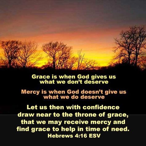 Let us then with confidence draw near to the throne of grace, that we may receive mercy and find grace to help in time of need. Hebrews 4:16 ESV Grace is when God gives us what we don't deserve. Mercy is when God doesn't give us what we do deserve. #grace #mercy Hebrews Scripture, Hebrews 4, Hebrews 4 16, Pin Inspiration, Throne Of Grace, Prayer Group, Christian Pins, Actions Speak Louder Than Words, Proverbs 31 Woman