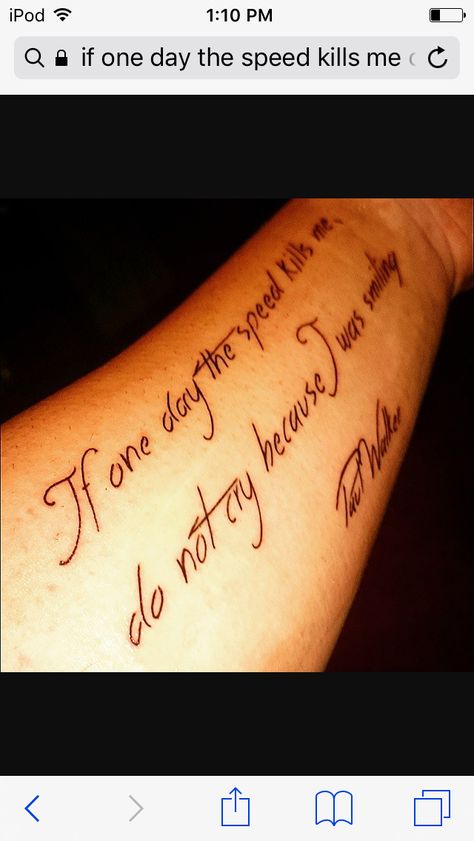 If One Day Speed Kills Me Tattoo, Paul Walker Tattoo, Me Tattoo, Paul Walker, I Tattoo, One Day, Tattoo Quotes, Tattoos