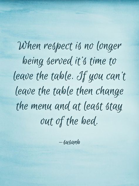 When respect is no longer being served, it’s time to leave the table. If you can’t leave the table, then change the menu and at least stay out of the bed. —susanb Time To Leave, Life Improvement, The Menu, The Table, To Leave, Canning, Bed