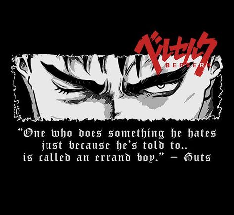 “One who does something he hates just because he’s told to.. is called an errand boy.” – Guts Guts Quotes Berserk, Berserk Quotes, Guts Quotes, Berserk T Shirt, Guts Berserk, Lana Del Rey Art, Berserk Guts, Cage The Elephant, Man Up Quotes