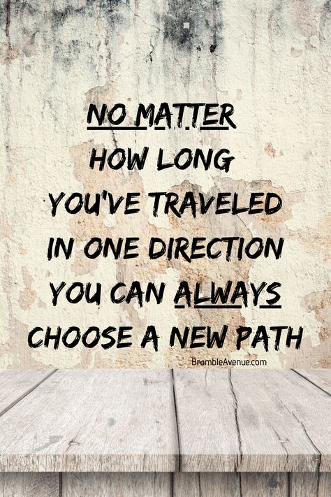 No matter how long you've traveled in one direction, you can ALWAYS choose a new path!  Life is a journey and we have to choose our path Quotes About Direction In Life, New Paths Quotes, New Path In Life Quotes, Quotes About Paths, Changing Paths In Life Quotes, Choosing A Different Path Quotes, Life Journey Quotes Paths, Life Path Quotes, Path Quotes Journey