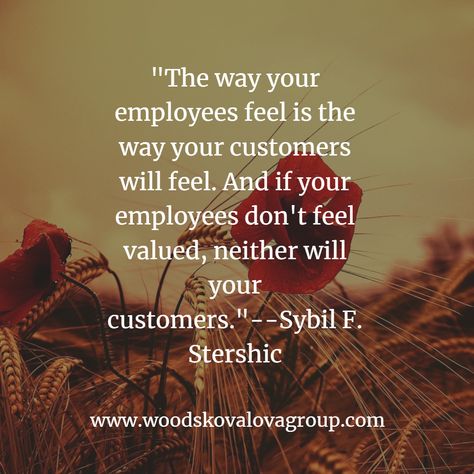 "The way your employees feel is the way your customers will feel. And if your employees don't feel valued, neither will your customers."--Sybil F. Stershic Pay Your Employees Well Quotes, Value Your Employees Quotes, Treat Your Employees Right Quotes, Value Employees Quotes, Quotes About Bosses And Employees, Employee Retention Quotes, Employee Appreciation Quotes, Employee Quotes, Leaving Quotes