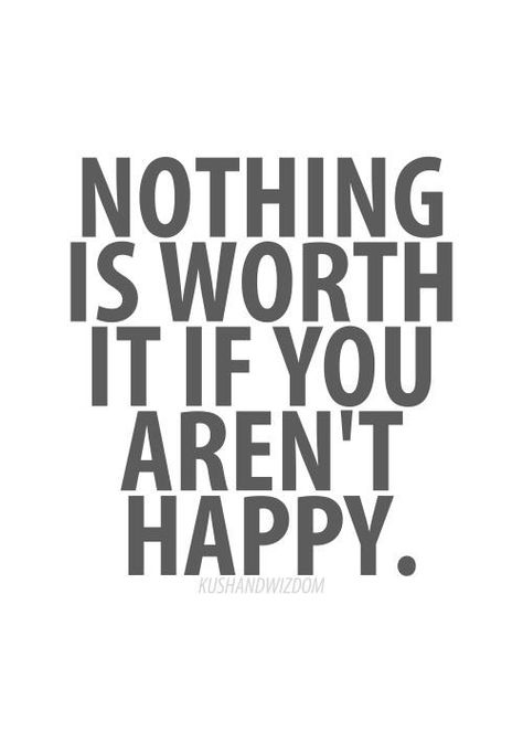 "nothing is worth it if you aren't happy." - So true and it hits home for i think everyone. Happy Happy Happy, Quotes About Love And Relationships, Life Quotes Love, Quotable Quotes, Amazing Quotes, A Quote, Wise Quotes, True Words, The Words